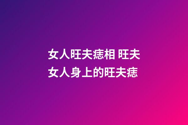 女人旺夫痣相 旺夫女人身上的旺夫痣